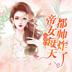反穿后帝女每天都帅炸了