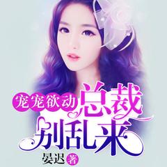 有声小说宠宠欲动：总裁，别乱来