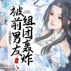穿成渣女被前男友组团轰炸