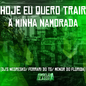 DJ NEGRESKO&DJ FERRARI DO TS&DJ MENOR DO FLORIDA《Hoje Eu Quero Trair a Minha Namorada(Explicit)》[MP3_LRC]