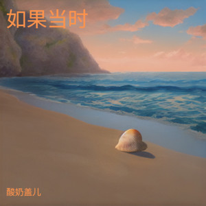 酸奶盖儿 - 如果当时（我为你唱最后的古谣）