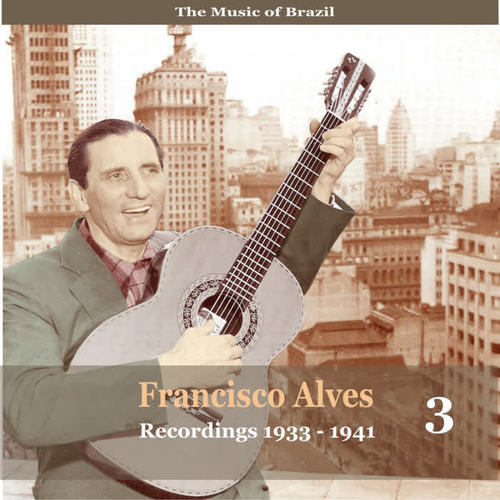 The Music of Brazil / Francisco Alves, Volume 3 / 1933 - 1941