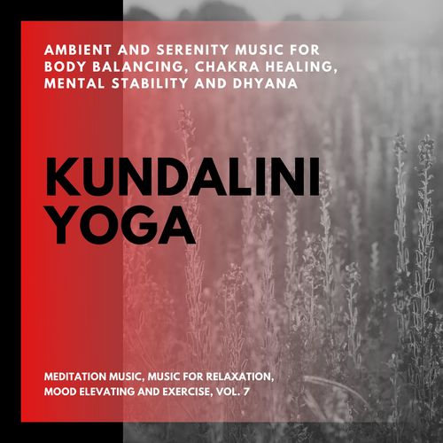 Kundalini Yoga (Ambient And Serenity Music For Body Balancing, Chakra Healing, Mental Stability And Dhyana) (Meditation Music, Music For Relaxation, Mood Elevating And Exercise, Vol. 7)