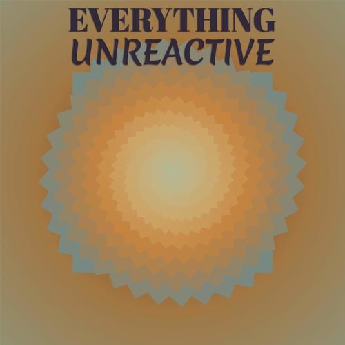 Everything Unreactive