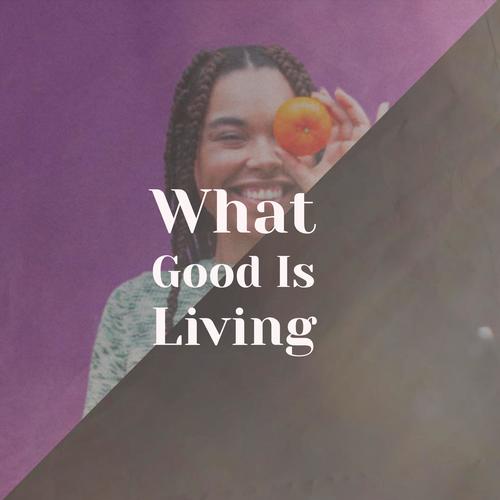 What Good Is Living