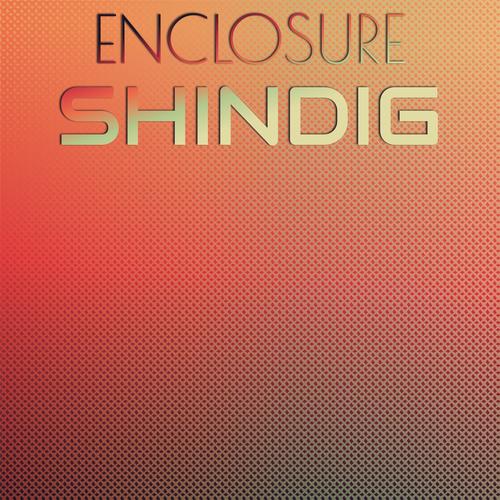 Enclosure Shindig