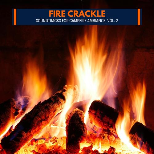 Fire Crackle - Soundtracks for Campfire Ambiance, Vol. 2
