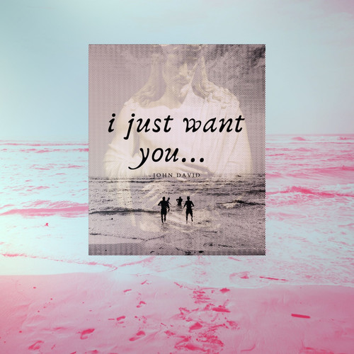 I Just Want You...