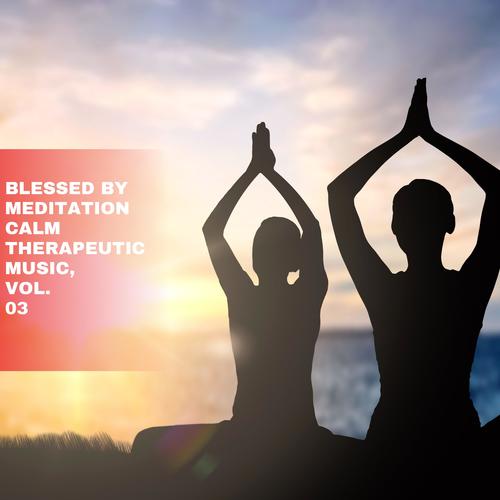 Blessed by Meditation Calm Therapeutic Music, Vol. 03