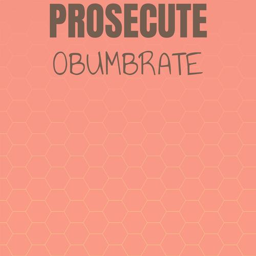 Prosecute Obumbrate