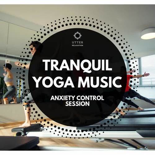 Tranquil Yoga Music: Anxiety Control Session