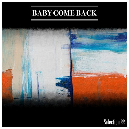 Baby Come Back Selection 22