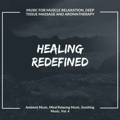Healing Redefined (Music For Muscle Relaxation, Deep Tissue Massage And Aromatherapy) (Ambient Music, Mind Relaxing Music, Soothing Music, Vol. 4)