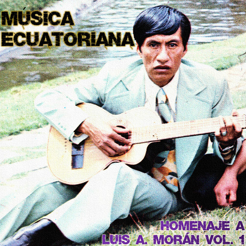 Música Ecuatoriana: Homenaje a Luis A. Morán, Vol. 1