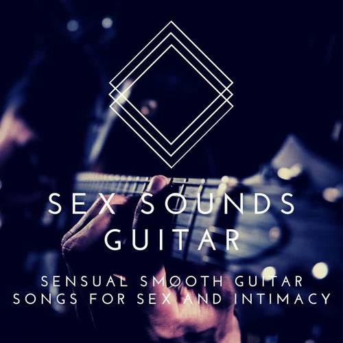 Sex Sounds Guitar: Sensual Smooth Guitar Songs for Sex and Intimacy