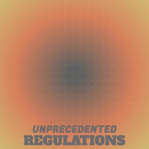 Unprecedented Regulations