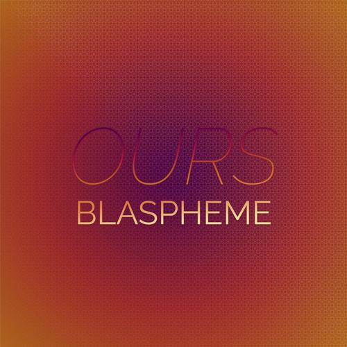 Ours Blaspheme