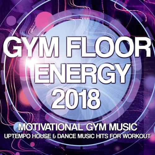 Gym Floor Energy 2018 - Motivational Gym Music - Uptempo House & Dance Music Hits For Workout