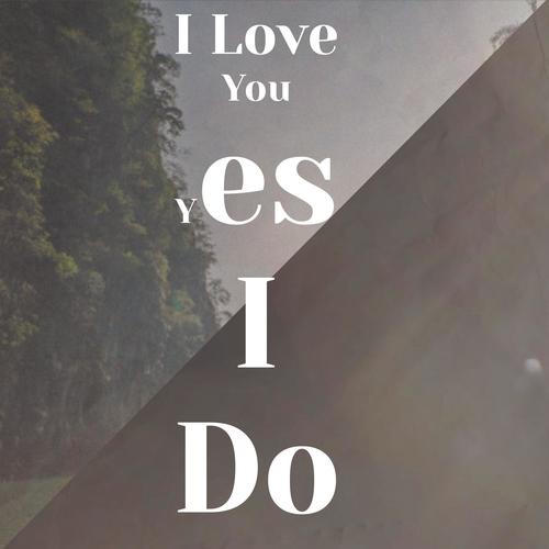 I Love You Yes I Do