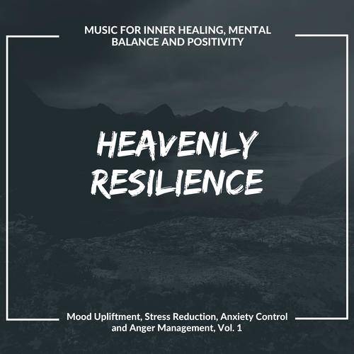 Heavenly Resilience (Music For Inner Healing, Mental Balance And Positivity) (Mood Upliftment, Stress Reduction, Anxiety Control And Anger Management, Vol. 1)