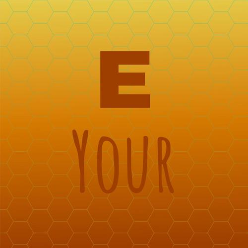 E Your