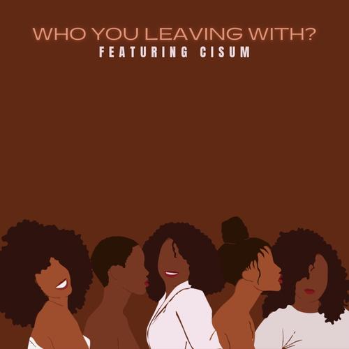 Who You Leaving With? (feat. CISUM)