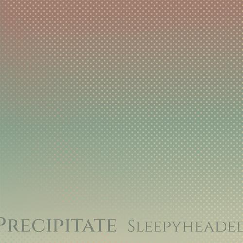 Precipitate Sleepyheaded