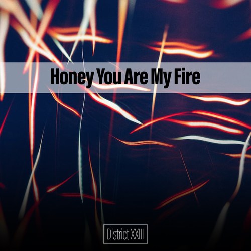 Honey You Are My Fire District XXIII