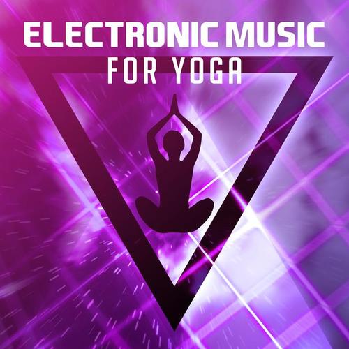 Electronic Music for Yoga – Chill Out Vibes, Yoga Music, Meditation, Zen, Relaxed Mind & Body