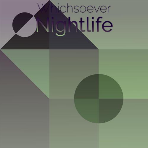 Whichsoever Nightlife