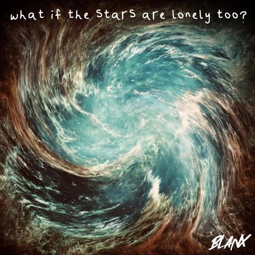 what if the stars are lonely too?