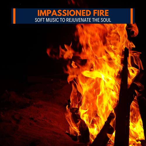 Impassioned Fire - Soft Music to Rejuvenate The Soul