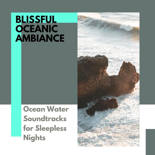 Blissful Oceanic Ambiance - Ocean Water Soundtracks for Sleepless Nights