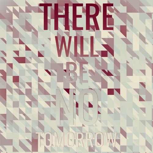 There Will Be No Tomorrow