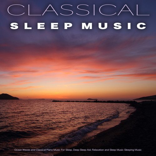 Classical Sleep Music: Ocean Waves and Classical Piano Music For Sleep, Deep Sleep Aid, Relaxation and Sleep Music Sleeping Music