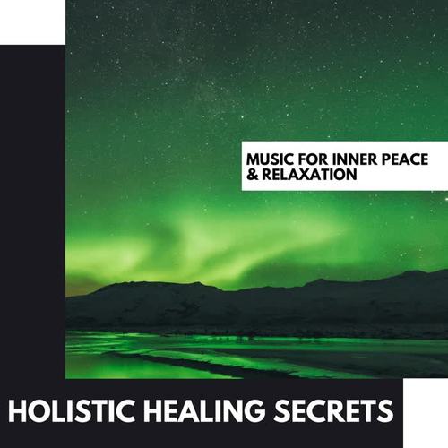 Holistic Healing Secrets: Music for Inner Peace & Relaxation