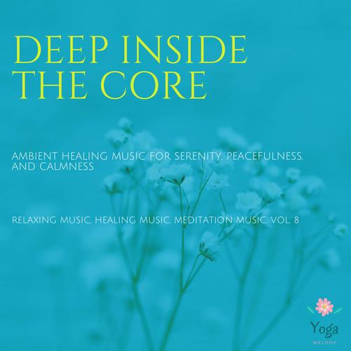 Deep Inside The Core (Ambient Healing Music For Serenity, Peacefulness And Calmness) (Relaxing Music, Healing Music, Meditation Music, Vol. 8)