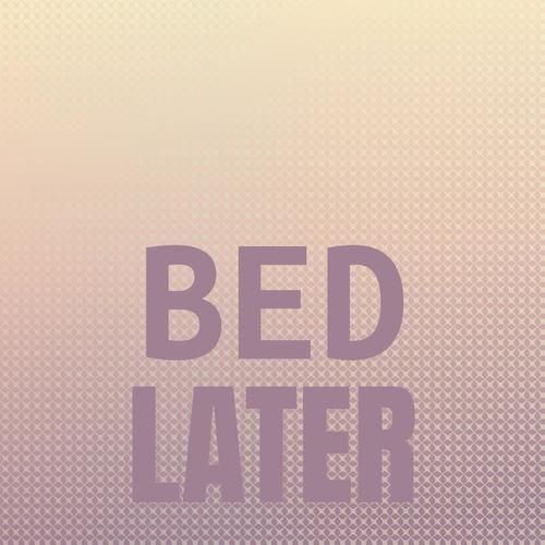 Bed Later