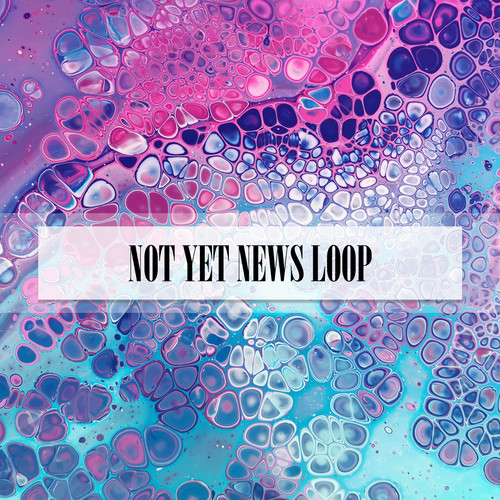 NOT YET NEWS LOOP