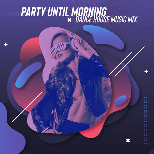 Party Until Morning - Dance House Music Mix