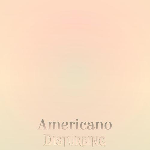 Americano Disturbing