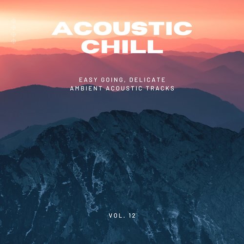 Acoustic Chill: Easy Going, Delicate Ambient Acoustic Tracks, Vol. 12