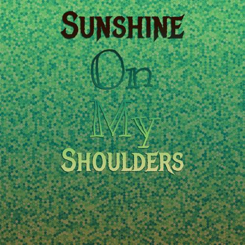 Sunshine On My Shoulders