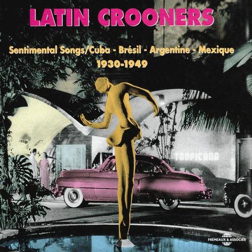 Latin Crooners Sentimental Songs 1930-1949 (Cuba Brésil Argentine Mexique)