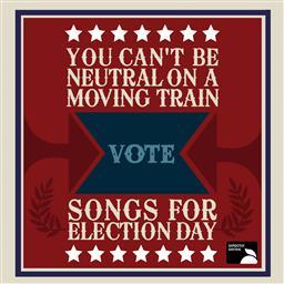 You Can't Be Neutral On A Moving Train: Songs For Election Day