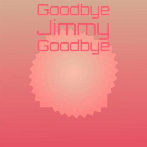 Goodbye Jimmy Goodbye