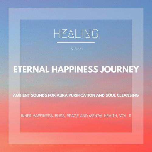 Eternal Happiness Journey (Ambient Sounds For Aura Purification And Soul Cleansing) (Inner Happiness, Bliss, Peace And Mental Health, Vol. 11)