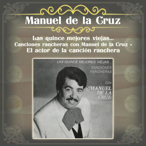 Las Quince Mejores Viejas... Canciones Rancheras Con Manuel de la Cruz - El Actor de la Canción Ranchera