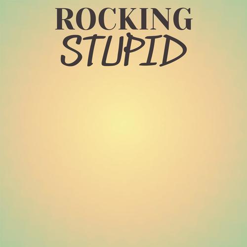 Rocking Stupid