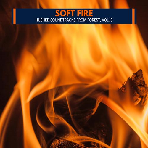 Soft Fire - Hushed Soundtracks from Forest, Vol. 3